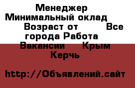 Менеджер › Минимальный оклад ­ 8 000 › Возраст от ­ 18 - Все города Работа » Вакансии   . Крым,Керчь